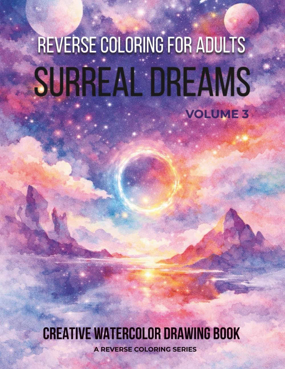 Reverse Coloring for Adults: Surreal Dreams: Vol. 3 Abstract Fantasy and Cosmic Scenes to Draw, Doodle, and Relax for Creative Mindfulness
