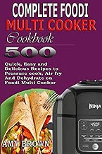 Complete Foodi Multi Cooker Cookbook: 500 Quick, Easy and Delicious Recipes to Pressure cook, Air fry And Dehydrate on Foodi Multi Cooker