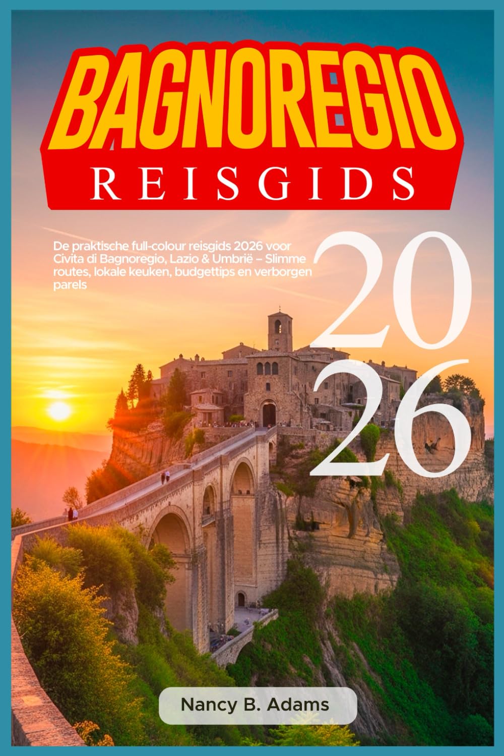 BAGNOREGIO REISGIDS 2026: De praktische full-colour reisgids 2026 voor Civita di Bagnoregio, Lazio & Umbrië – Slimme routes, lokale keuken, budgettips en verborgen parels
