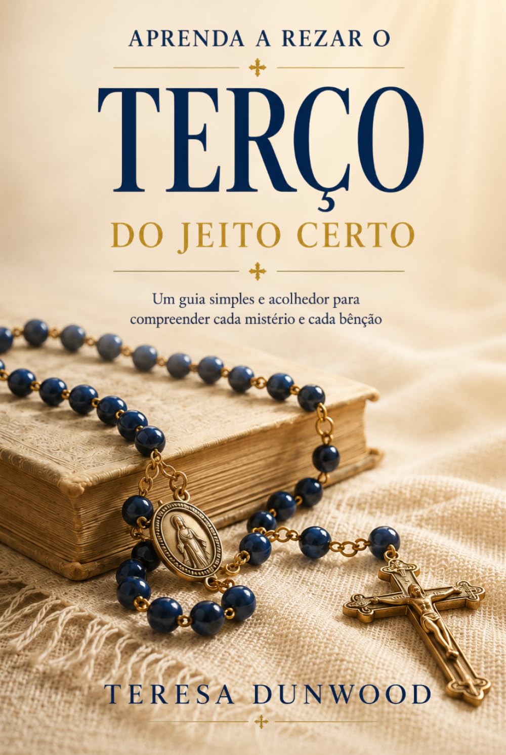 Aprenda a rezar o terço do jeito certo: Seu guia amigo para compreender cada mistério e bênção