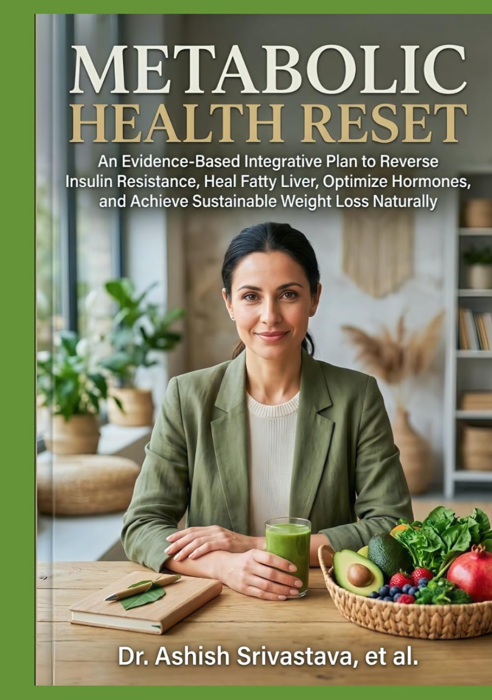 Metabolic Health Reset: An Evidence-Based Integrative Plan to Reverse Insulin Resistance, Heal Fatty Liver, Optimize Hormones, and Achieve Sustainable Weight Loss Naturally