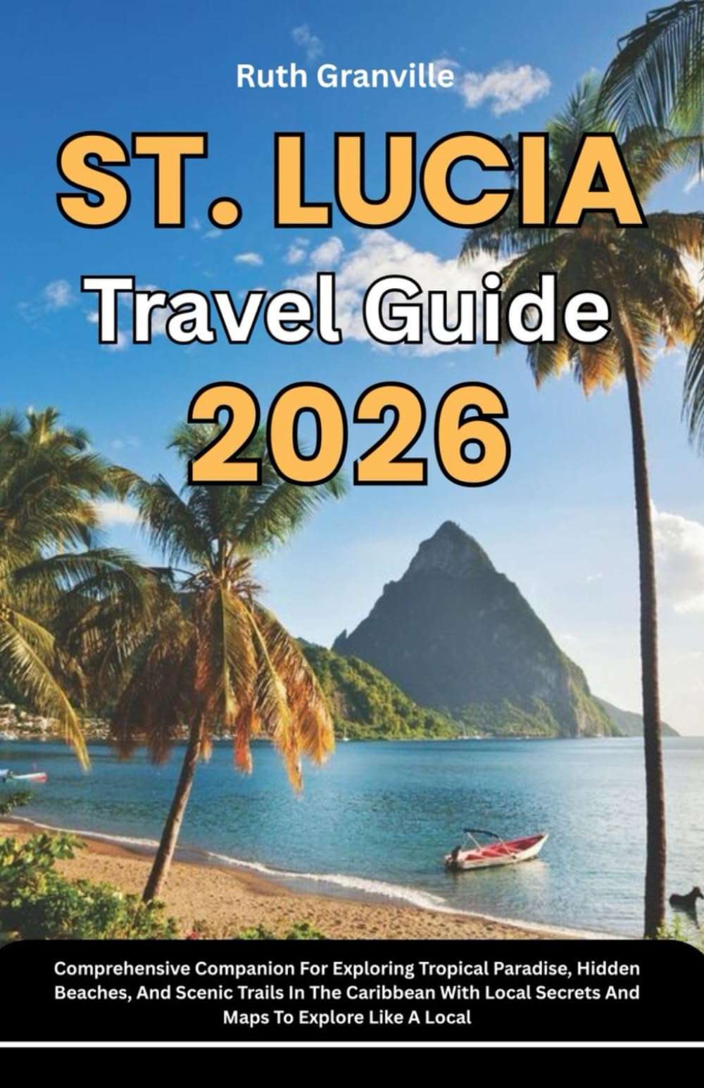 St. Lucia Travel Guide: 2026 Comprehensive Companion For Exploring Tropical Paradise, Hidden Beaches, And Scenic Trails In The Caribbean With Local ... - Modern Explorer Guides With Maps Series)