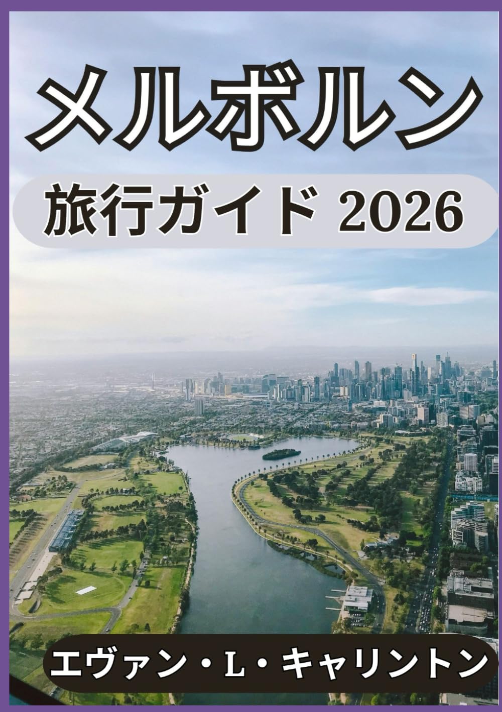 メルボルン 旅行ガイド 2026: メルボルンの文化、料理、そして日常生活 (エヴァン・L・キャリントン世界旅行コレクション)