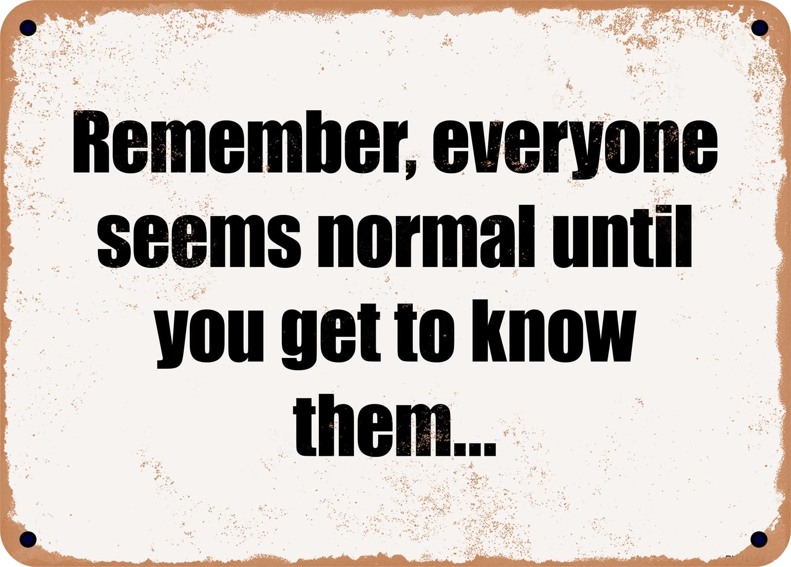 Miaomansenstore Metal Sign - Remember, Everyone Seems Normal Until You Get To Know Them Home Decor