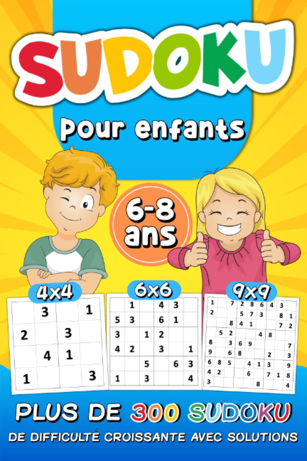 Sudoku Pour Enfants 6-8 Ans: plus de 300 Sudoku de Difficulté Croissante avec Solutions | Grilles 4x4 6x6 9x9, en Gros Caractères, pour les Enfants et ... | Niveaux : Facile, Moyen, Difficile