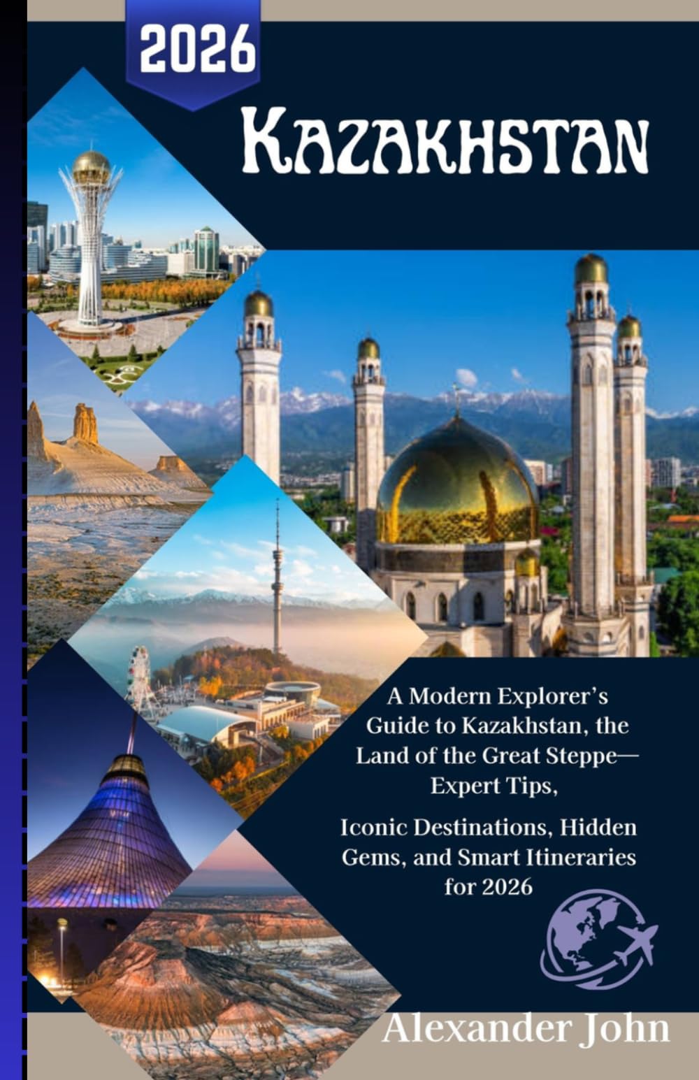 Kazakhstan Travel Guide 2026: A Modern Explorer’s Guide to Kazakhstan, the Land of the Great Steppe—Expert Tips, Iconic Destinations, Hidden Gems, and Smart Itineraries for 2026