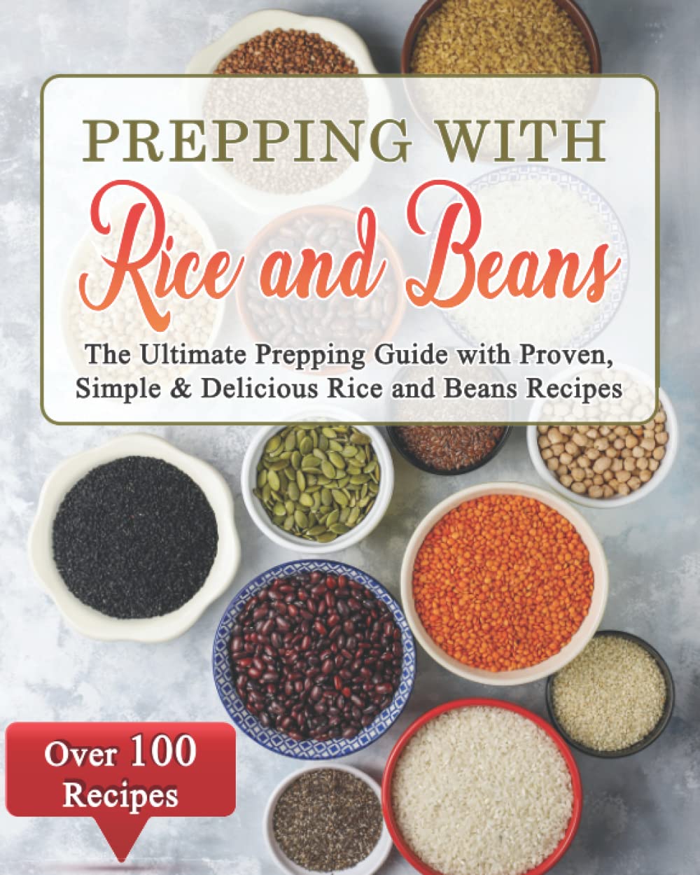 Prepping With Rice and Beans: The Ultimate Prepping Guide with Over 100 Proven, Simple & Delicious Rice and Beans Recipes. Rice and Beans Prepping Cookbook.