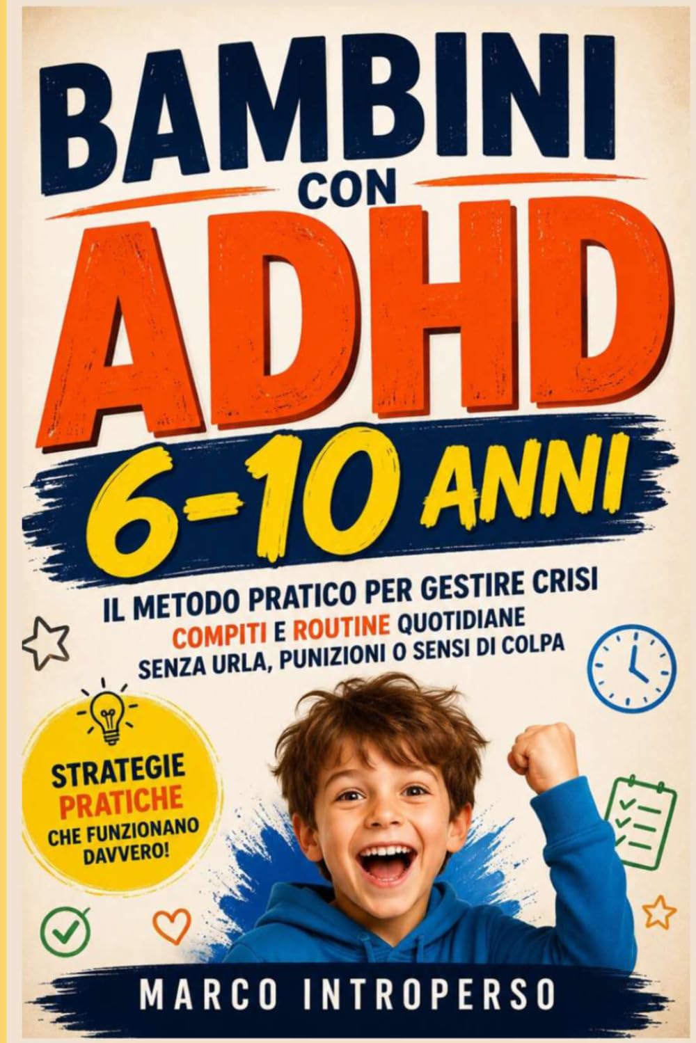 Bambini con ADHD 6-10 Anni: Il Metodo Pratico per Gestire Crisi, Compiti e Routine Quotidiane Senza Urla, Punizioni o Sensi di Colpa