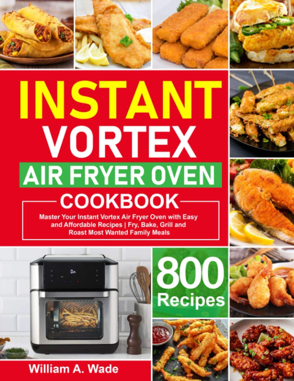 Instant Vortex Air Fryer Oven Cookbook: Master Your Instant Vortex Air Fryer Oven with 800 Easy and Affordable Recipes | Fry, Bake, Grill and Roast Most Wanted Family Meals