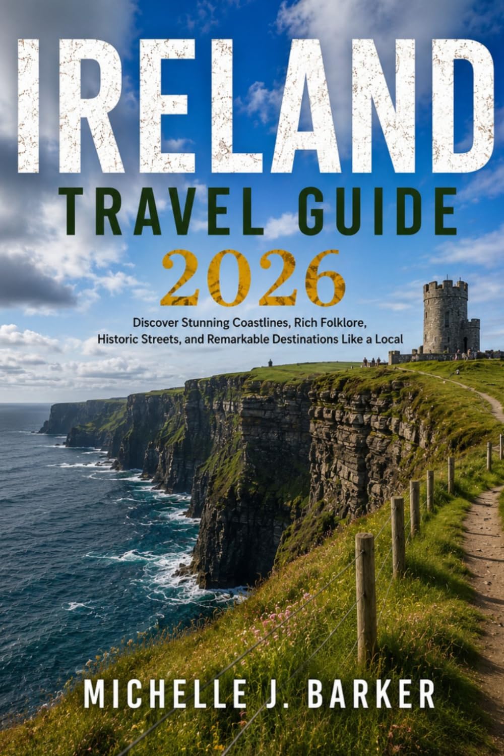 IRELAND TRAVEL GUIDE 2026: Discover Stunning Coastlines, Rich Folklore, Historic Streets, and Remarkable Destinations Like a Local