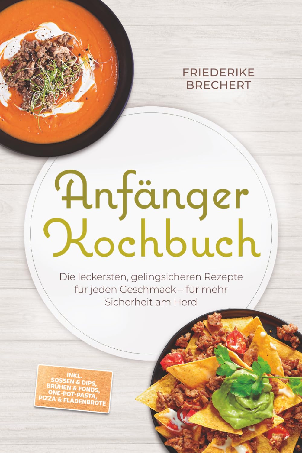 Anfänger Kochbuch: Trau dich! Die leckersten, gelingsicheren Rezepte für jeden Geschmack – für mehr Sicherheit am Herd – inkl. Soßen & Dips, Brühen & Fonds, One-Pot-Pasta, Pizza & Fladenbrote