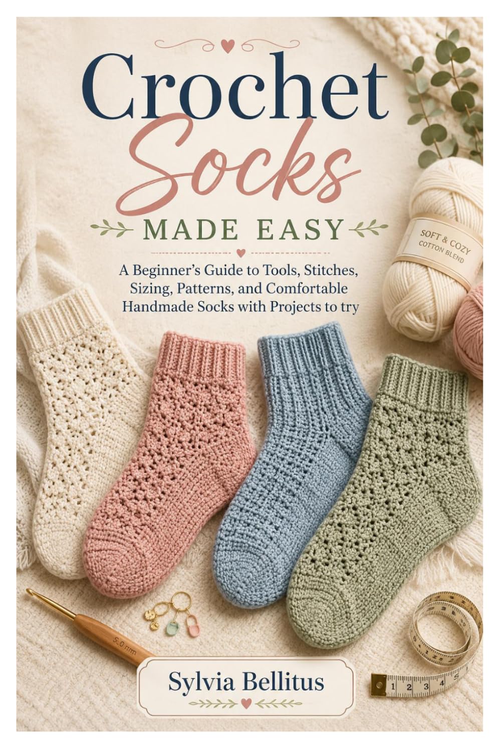 Crochet Socks Made Easy: A Beginner’s Guide to Tools, Stitches, Sizing, Patterns, and Comfortable Handmade Socks with Projects to try
