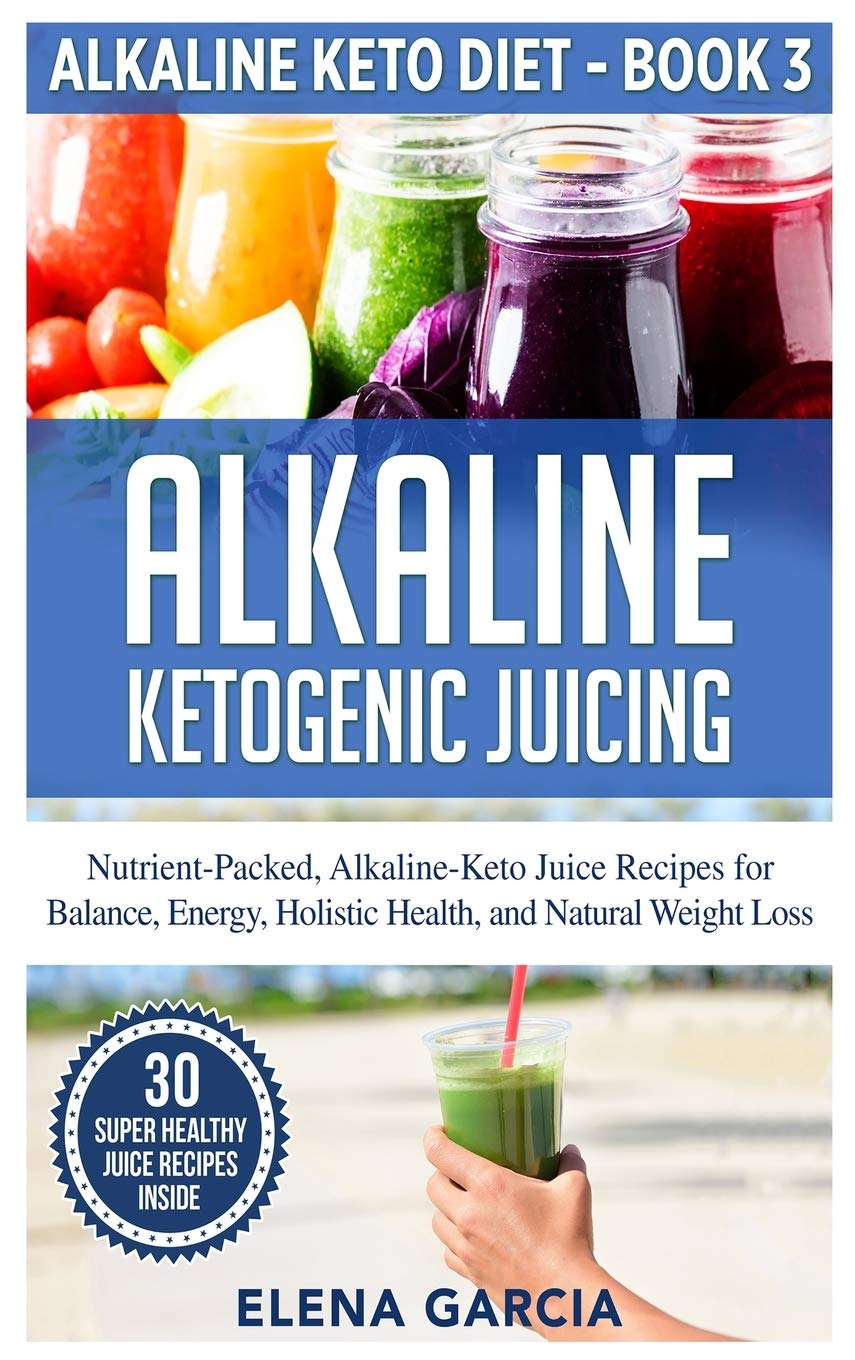 Alkaline Ketogenic Juicing: Nutrient-Packed, Alkaline-Keto Juice Recipes for Balance, Energy, Holistic Health, and Natural Weight Loss: 3 (Alkaline Keto Diet)