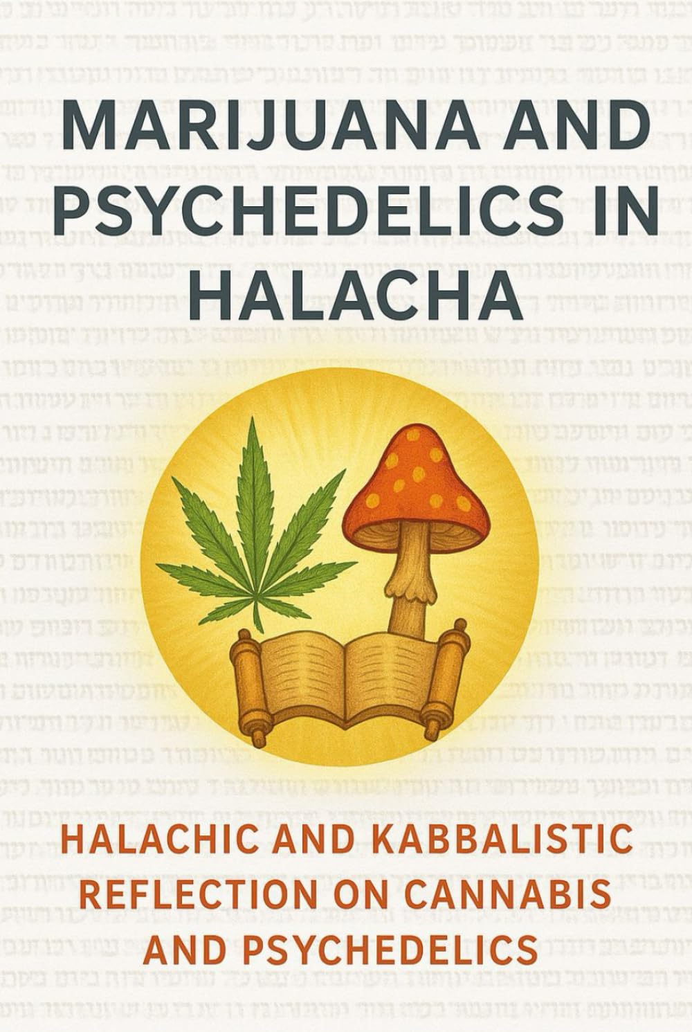 Marijuana and Psychedelics in Halacha: Halachic and Kabbalistic Reflection on Cannabis and Psychedelics