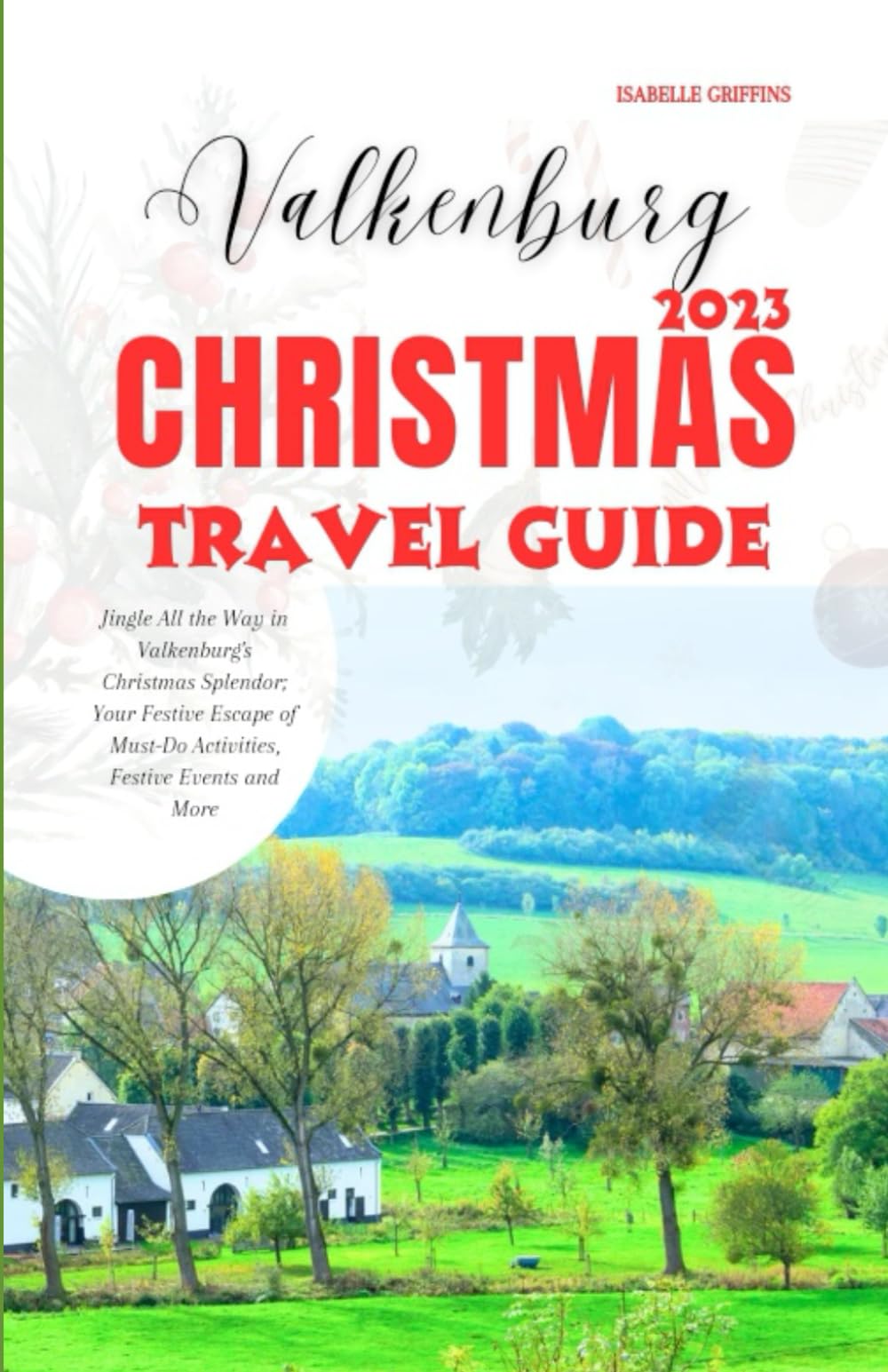 Valkenburg Christmas Travel Guide 2023: Jingle All the Way in Valkenburg's Christmas Splendor; Your Festive Escape of Must-Do Activities, Festive Events and More (Christmas Market)