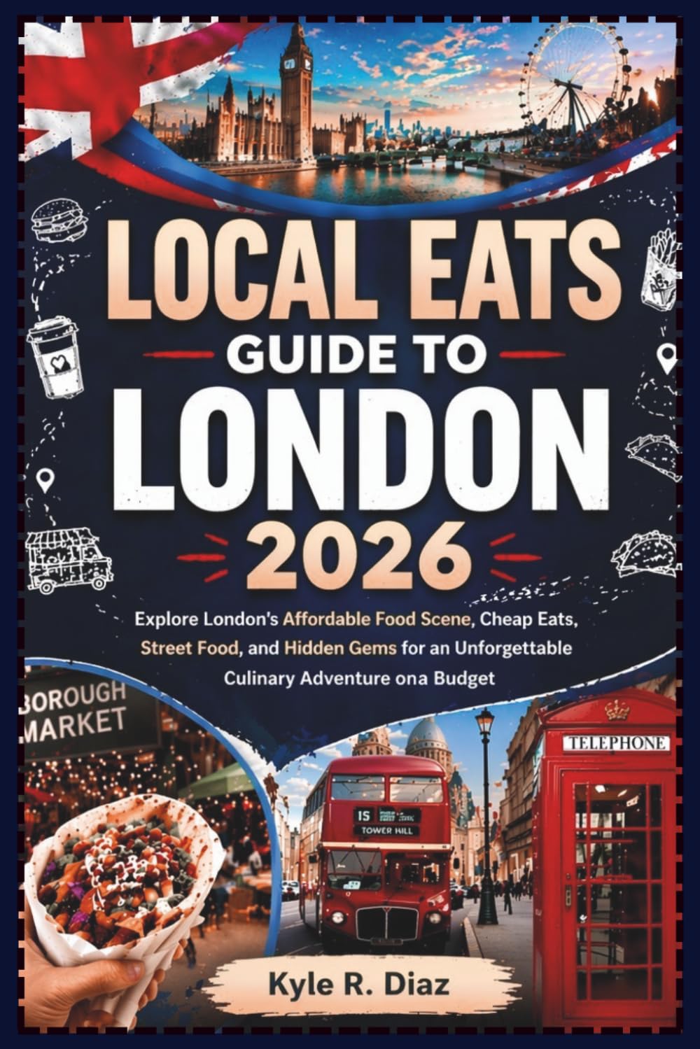 Local Eats Guide To London 2026: Explore London’s Affordable Food Scene, Cheap Eats, Street Food, and Hidden Gems (Local Eats Travel Guides)