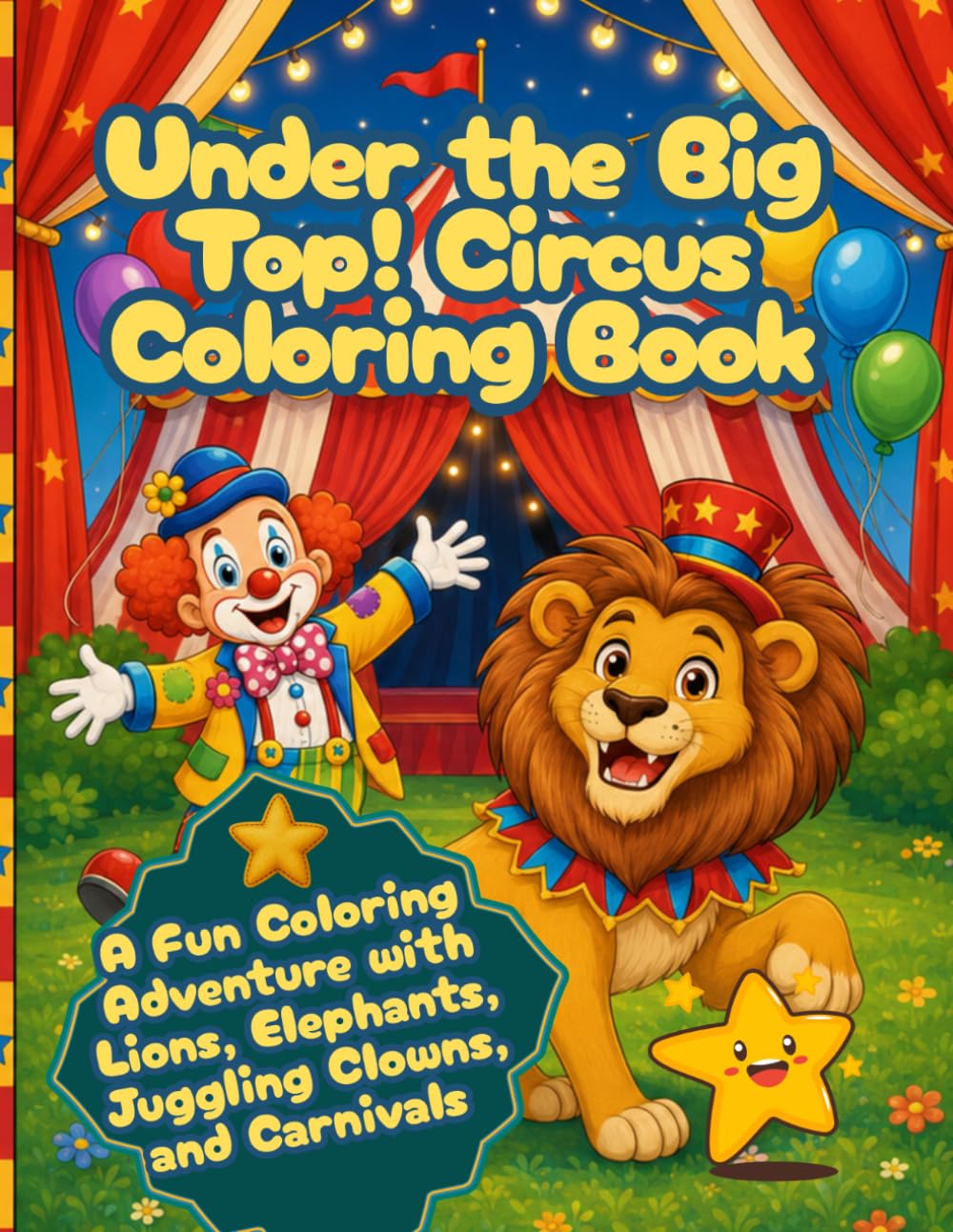 Under the Big Top! Circus Coloring Book: A Fun Coloring Adventure with Lions, Elephants, Juggling Clowns, and Carnivals