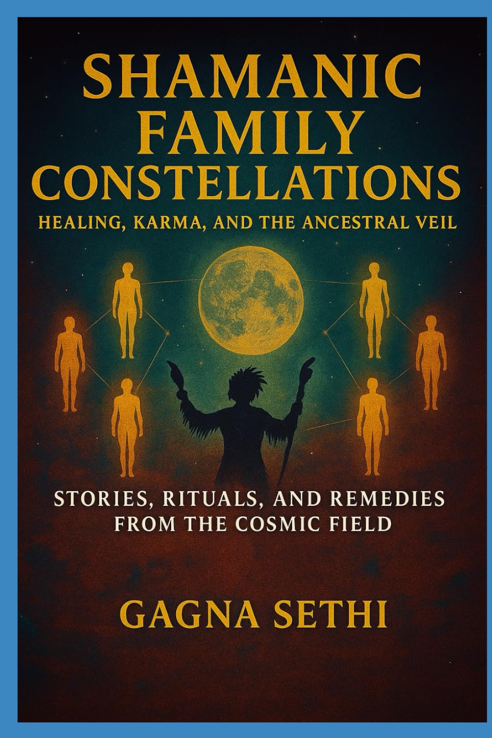 Shamanic Family Constellations: Healing, Karma, and the Ancestral Veil: Stories, rituals and remedies from the cosmic field