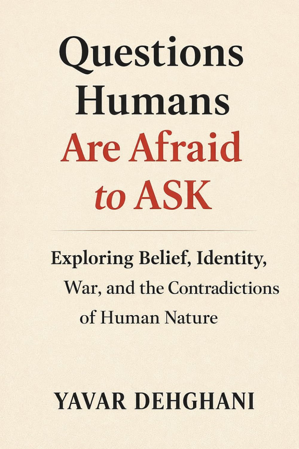 Questions Humans Are Afraid to Ask: Exploring Belief, Identity, War, and the Contradictions of Human Nature