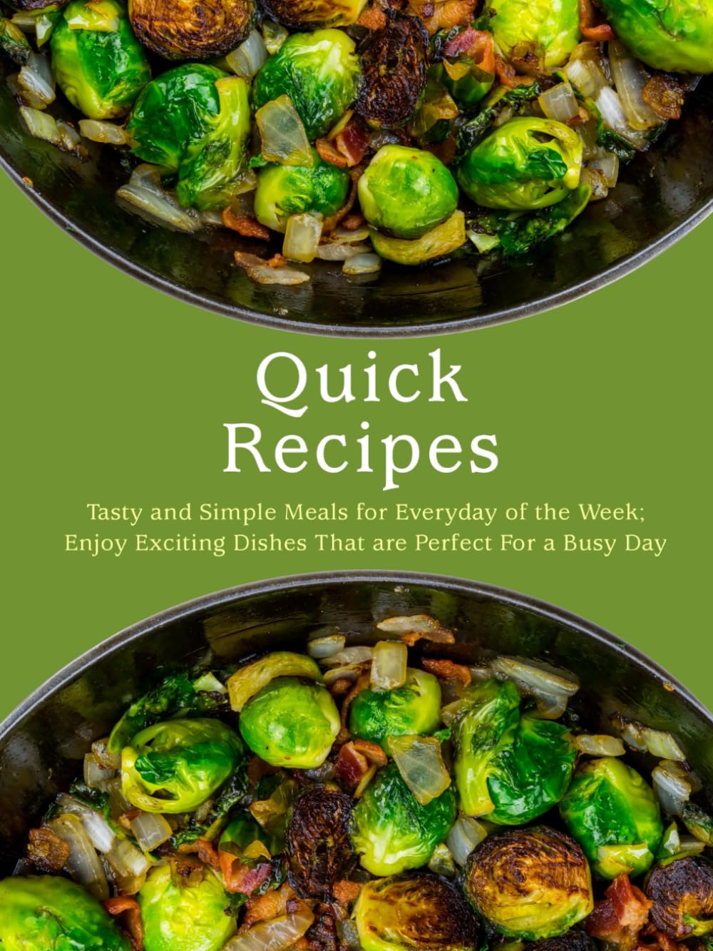 Quick Recipes: Tasty and Simple Meals for Everyday of the Week; Enjoy Exciting Dishes That are Perfect For a Busy Day