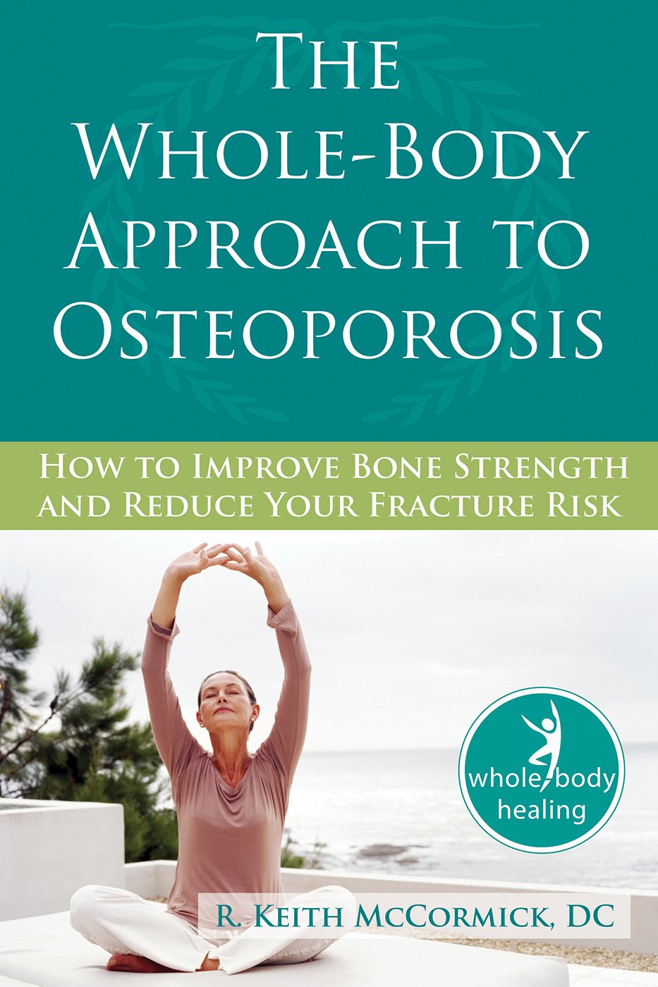 The Whole-Body Approach to Osteoporosis: How to Improve Bone Strength and Reduce Your Fracture Risk (The New Harbinger Whole-Body Healing Series)