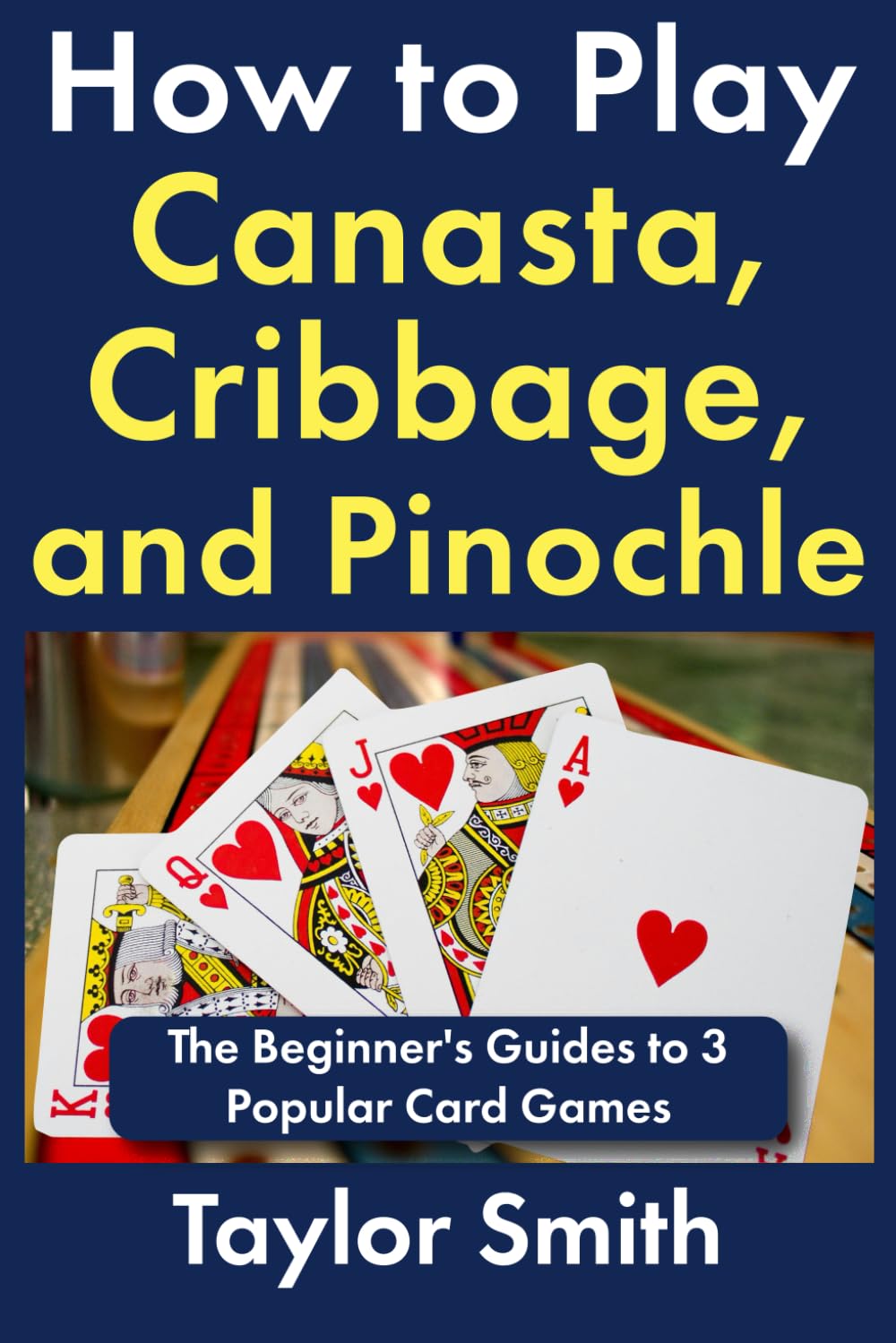How to Play Canasta, Cribbage, and Pinochle: The Beginner's Guides to 3 Popular Card Games (Learn to Play Card Games)