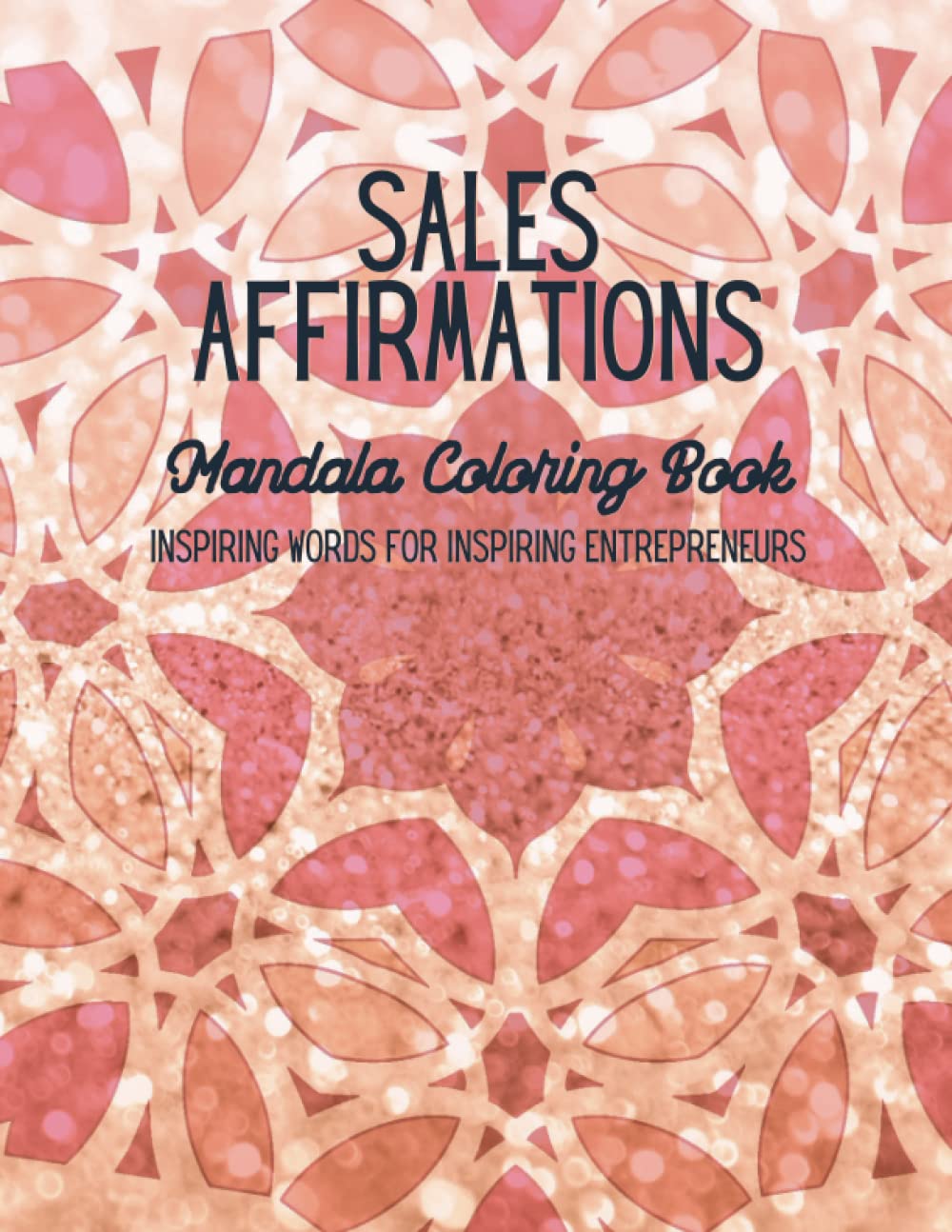 Sales Affirmations: Mandala Coloring Book: Inspiring Words for Inspiring Entrepreneurs