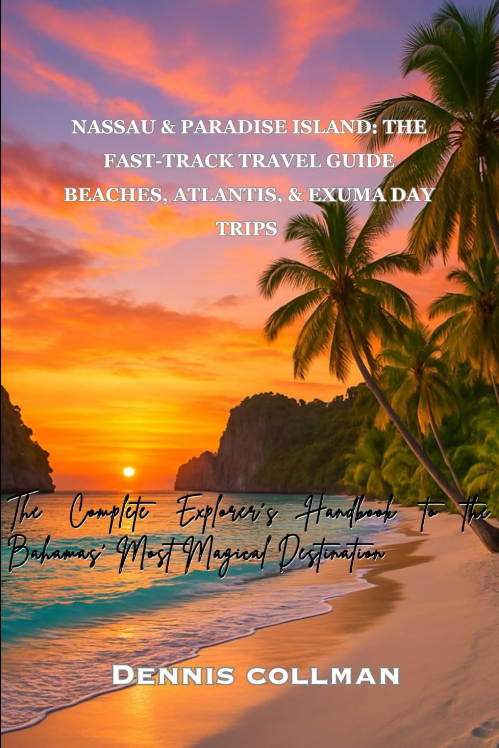 Nassau & Paradise Island: The Fast-Track Travel Guide Beaches, Atlantis, & Exuma Day Trips: The Complete Explorer’s Handbook to the Bahamas’ Most Magical Destination