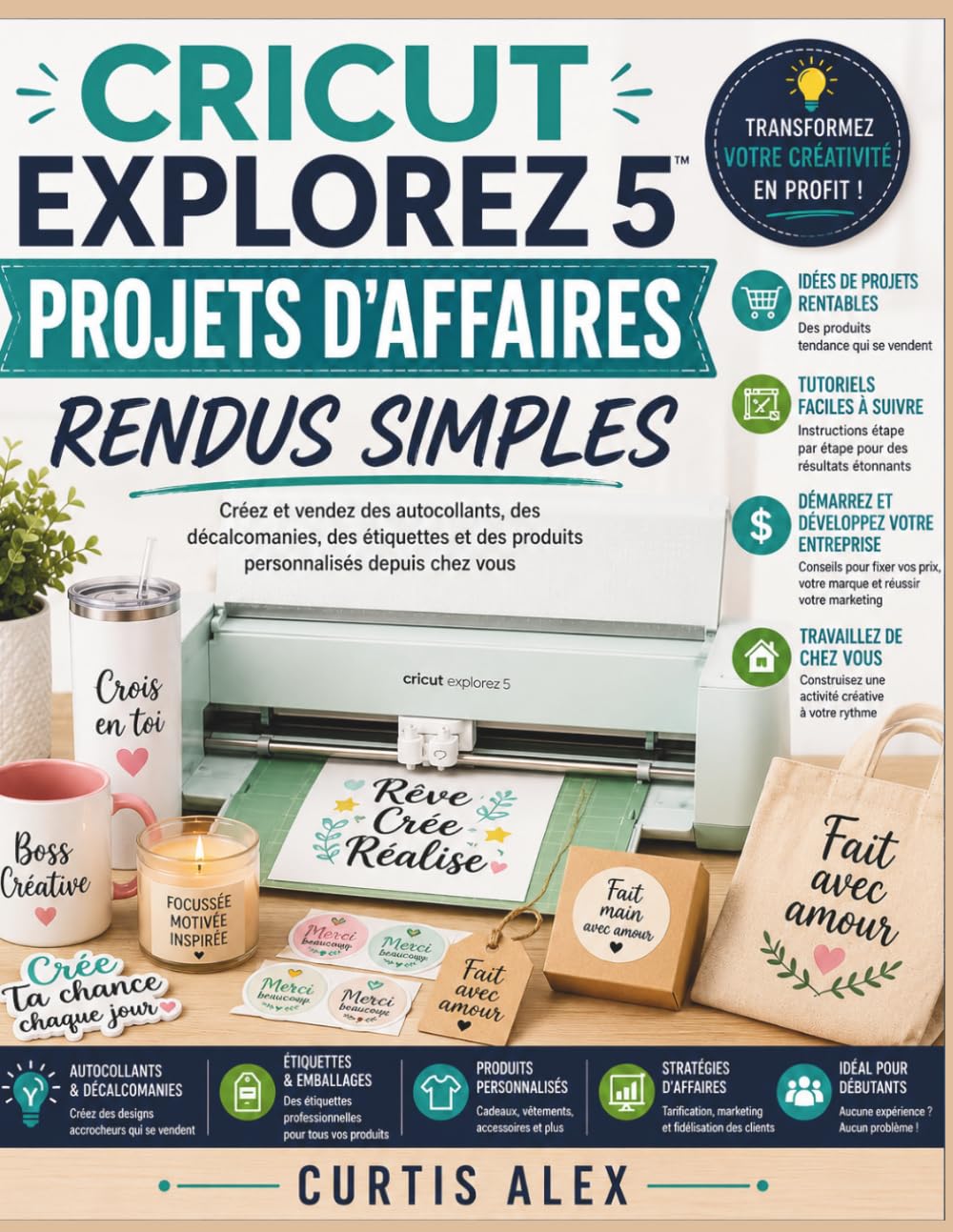 CRICUT EXPLOREZ 5 PROJETS D'AFFAIRES RENDUS SIMPLES: Créez et vendez des autocollants, des décalcomanies, des étiquettes et des produits personnalisés depuis chez vous