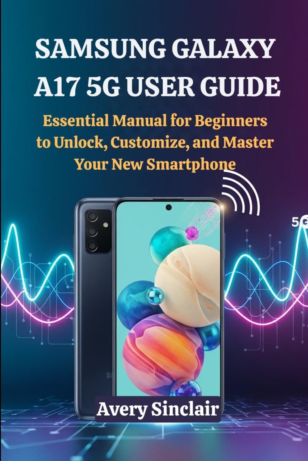 Samsung Galaxy A17 5G User Guide: Essential Manual for Beginners to Unlock, Customize, and Master Your New Smartphone