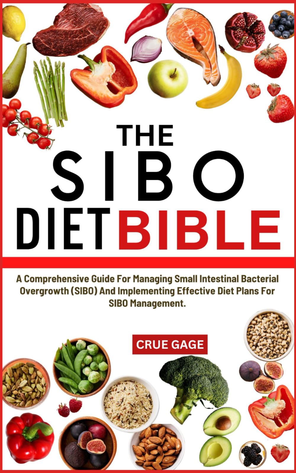 THE SIBO DIET BIBLE: A Comprehensive Guide For Managing Small Intestinal Bacterial Overgrowth (SIBO) And Implementing Effective Diet Plans For SIBO Management