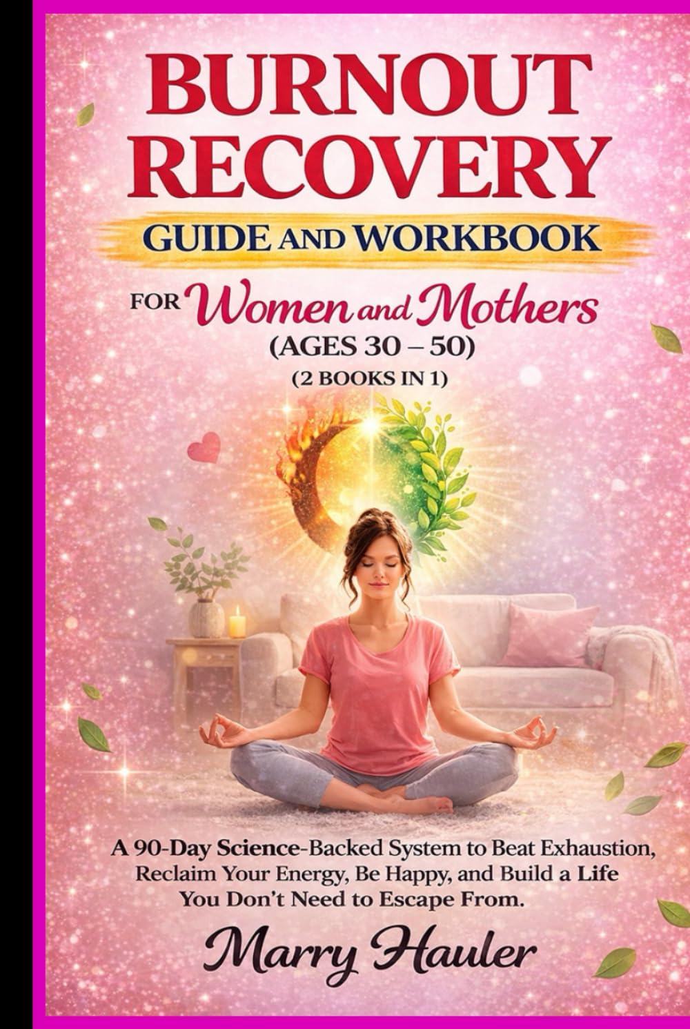 Burnout Recovery Guide And Workbook For Women And Mothers (Ages 30 – 50) (2-Books-In-1): A 90-Day Science-Backed System to Beat Exhaustion, Reclaim ... Build a Life You Don’t Need to Escape From.