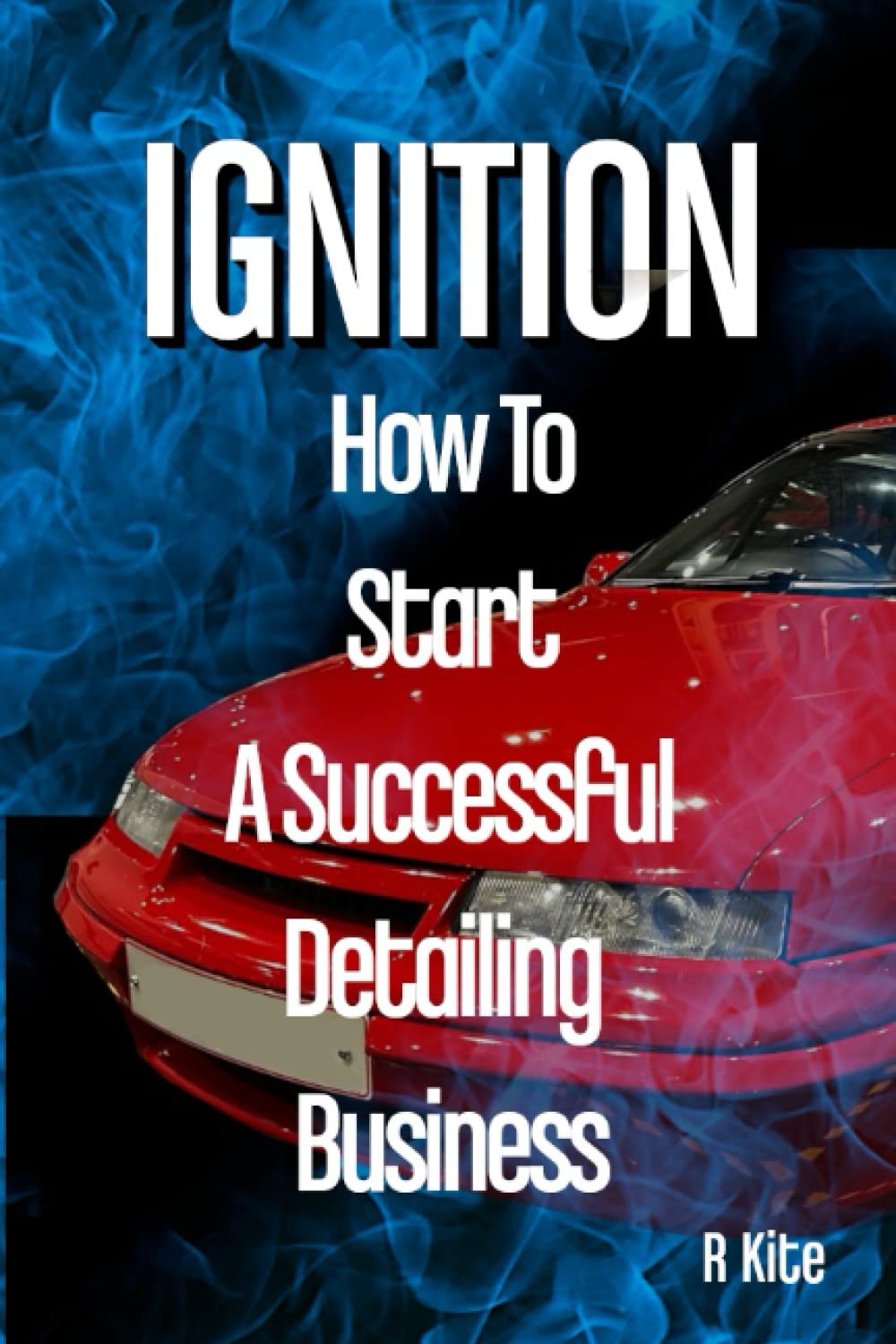 Ignition. How To Start a Successful Detailing Business A definitive