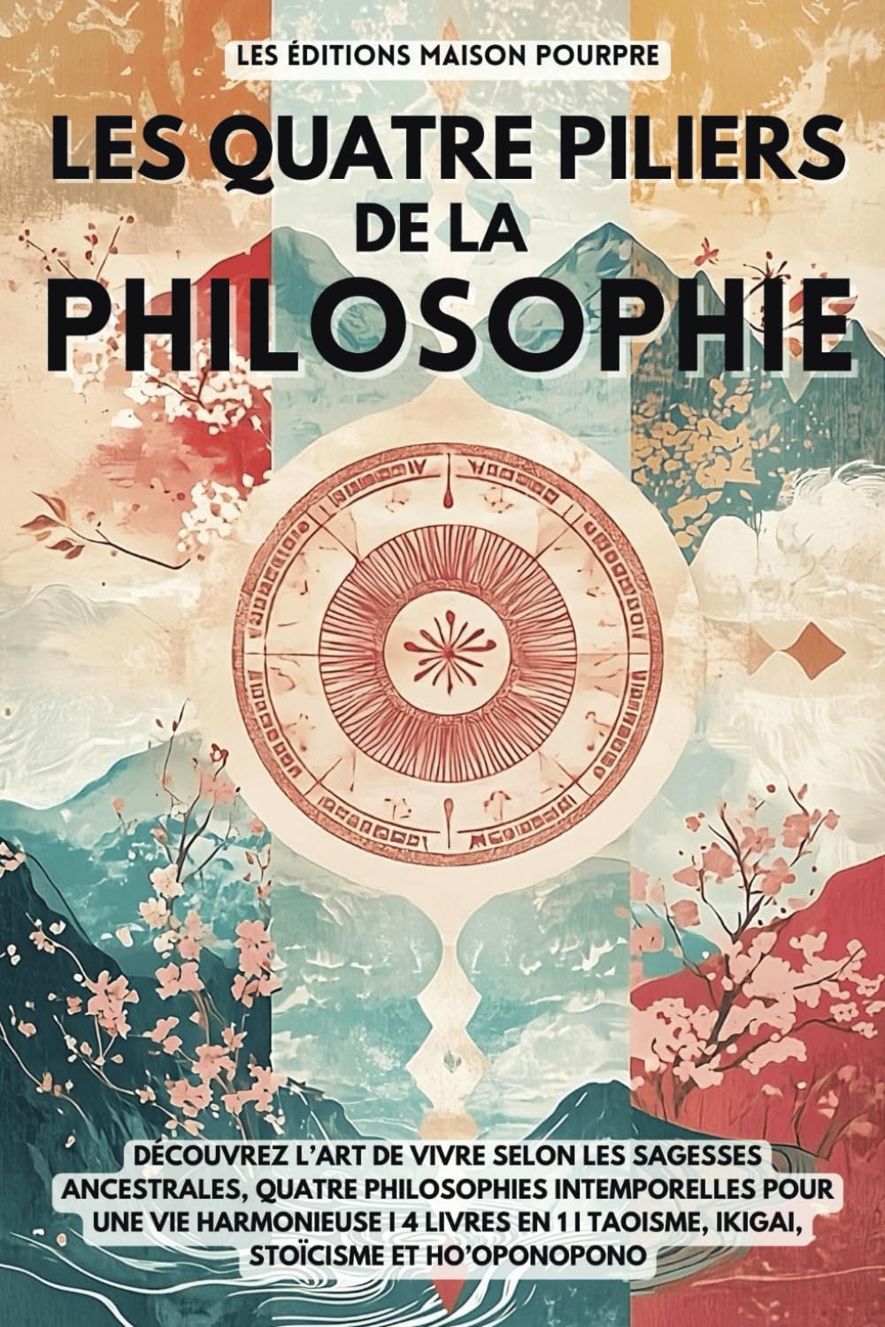Les quatre piliers de la philosophie: Découvrez l’art de vivre selon les sagesses ancestrales, quatre philosophies intemporelles pour une vie ... I Taoisme, Ikigai, Stoïcisme et Ho’oponopono
