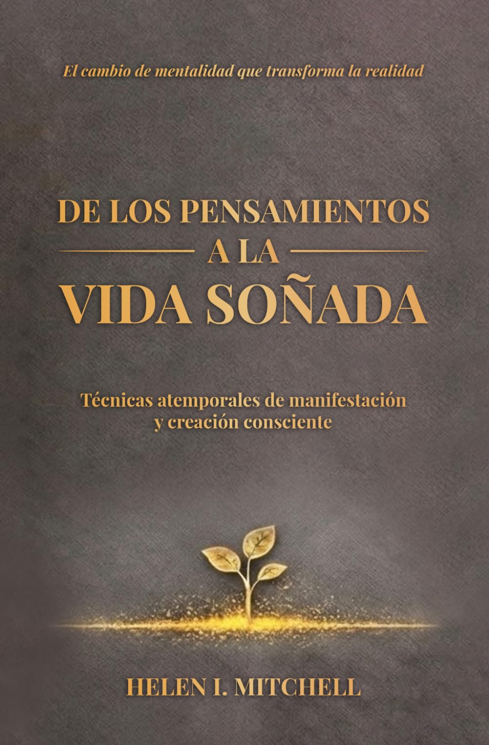 De los pensamientos a la vida soñada: Técnicas atemporales de manifestación y creación consciente
