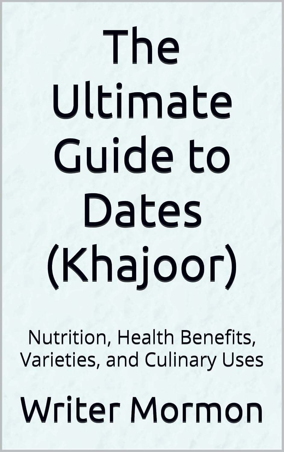 The Ultimate Guide to Dates (Khajoor): Nutrition, Health Benefits, Varieties, and Culinary Uses      Kindle Edition