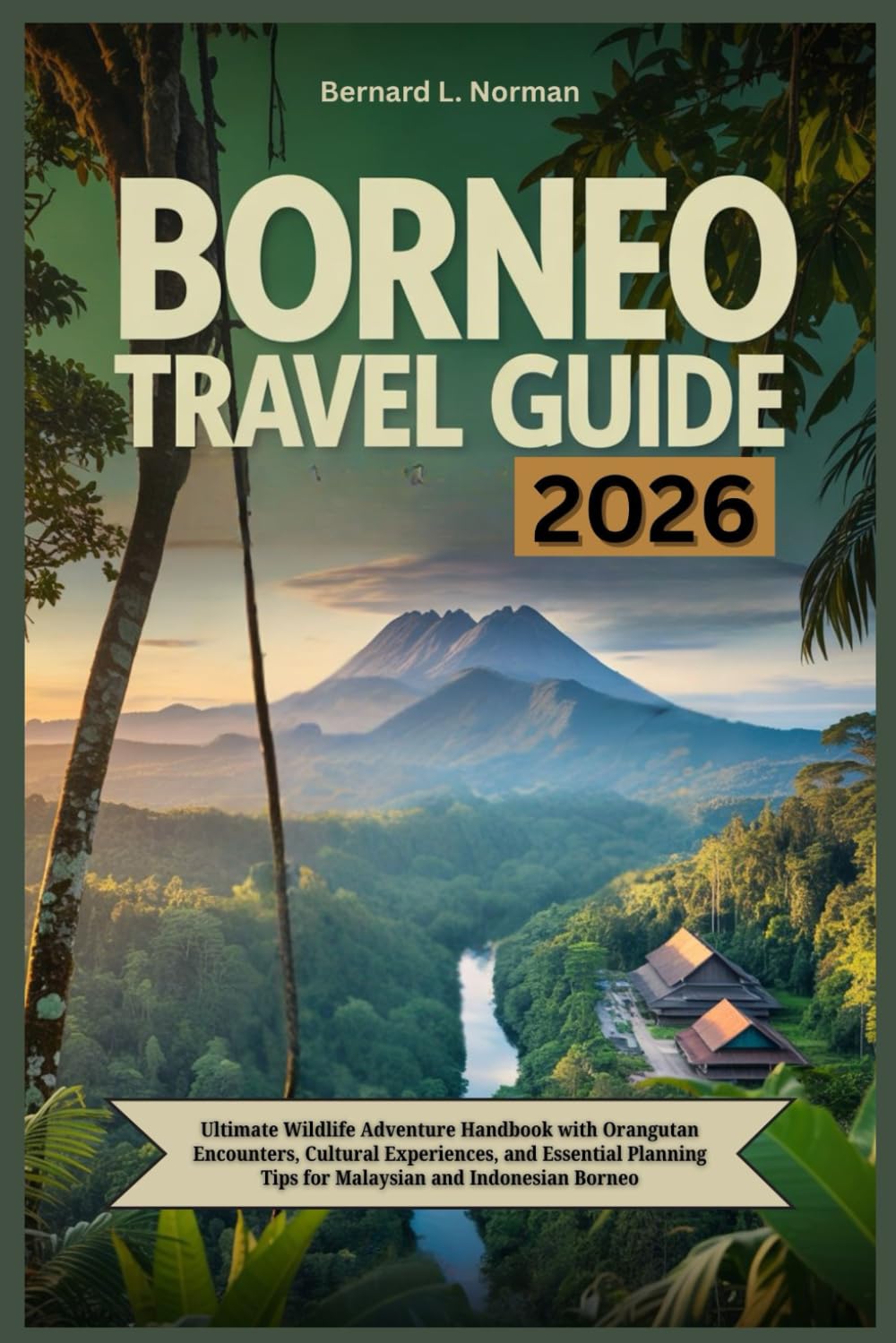 Borneo Travel Guide 2026: Ultimate Wildlife Adventure Handbook with Orangutan Encounters, Cultural Experiences, and Essential Planning Tips for Malaysian and Indonesian Borneo