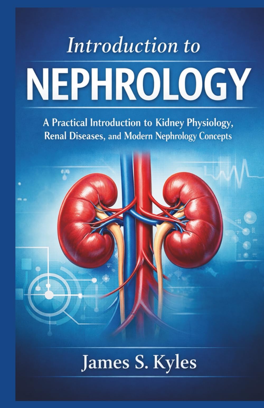 INTRODUCTION TO NEPHROLOGY: A Practical Introduction to Kidney Physiology, Renal Diseases, and Modern Nephrology Concepts