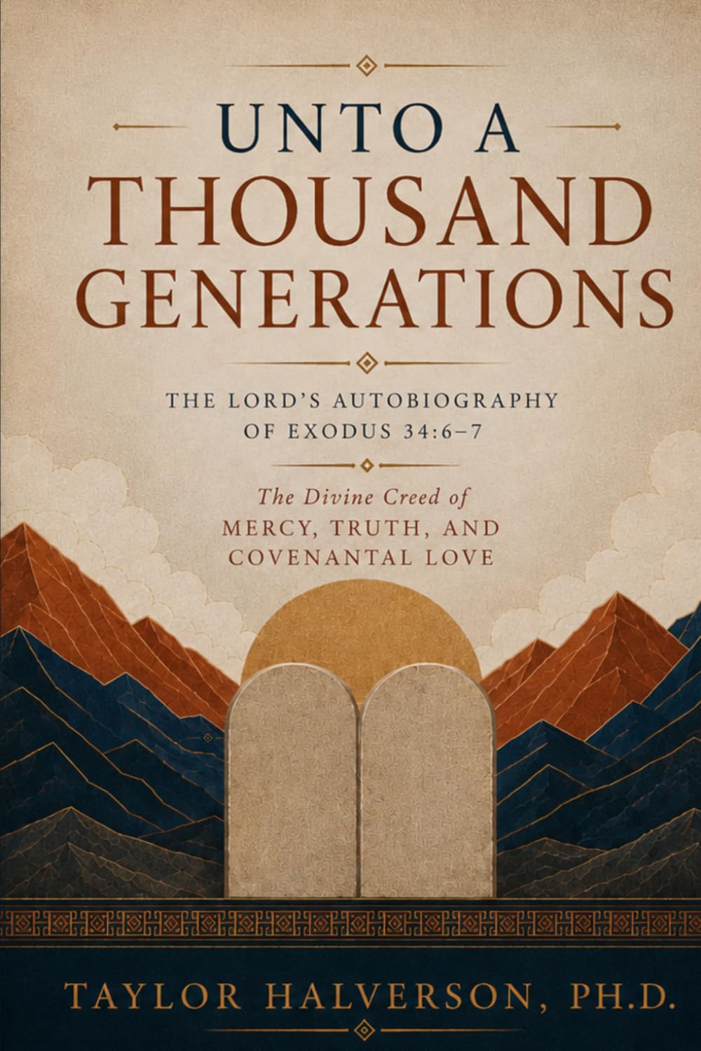 Unto a Thousand Generations: The Lord’s Autobiography of Exodus 34:6-7: The Divine Creed of Mercy, Truth, and Covenantal Love