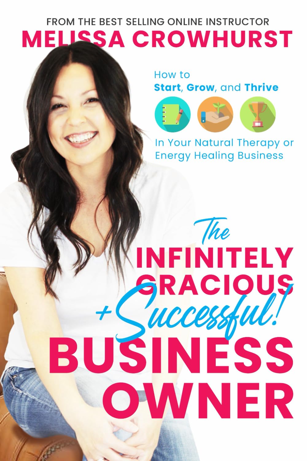 The Infinitely Gracious + Successful Business Owner: How to Start, Grow, and Thrive in Your Natural Therapy or Energy Healing Business
