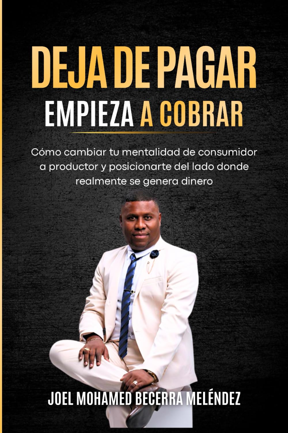 DEJA DE PAGAR. EMPIEZA A COBRAR.: Cómo cambiar tu mentalidad de consumidor a productor y posicionarte del lado donde realmente se genera el dinero