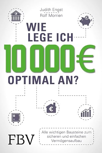 Wie lege ich 10000 Euro optimal an?: Alle wichtigen Bausteine zum sicheren und einfachen Vermögensaufbau