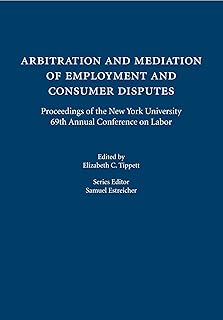 Arbitration and Mediation of Employment and Consumer Disputes: Proceedings of the New York University 69th Annual Conference on Labor