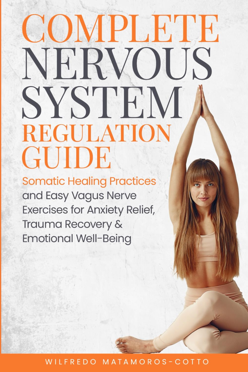 Complete Nervous System Regulation Guide: Somatic Healing Practices and Easy Vagus Nerve Exercises for Anxiety Relief, Trauma Recovery & Emotional Well-Being