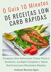 O GUIA 10 MINUTOS DE RECEITAS LOW CARB RÁPIDAS: Emagreça Sem Sofrimento: Pratos Fáceis e Saudáveis, Cardápio Completo e Tabela Nutricional para Resultados Rápidos (Portuguese Edition)