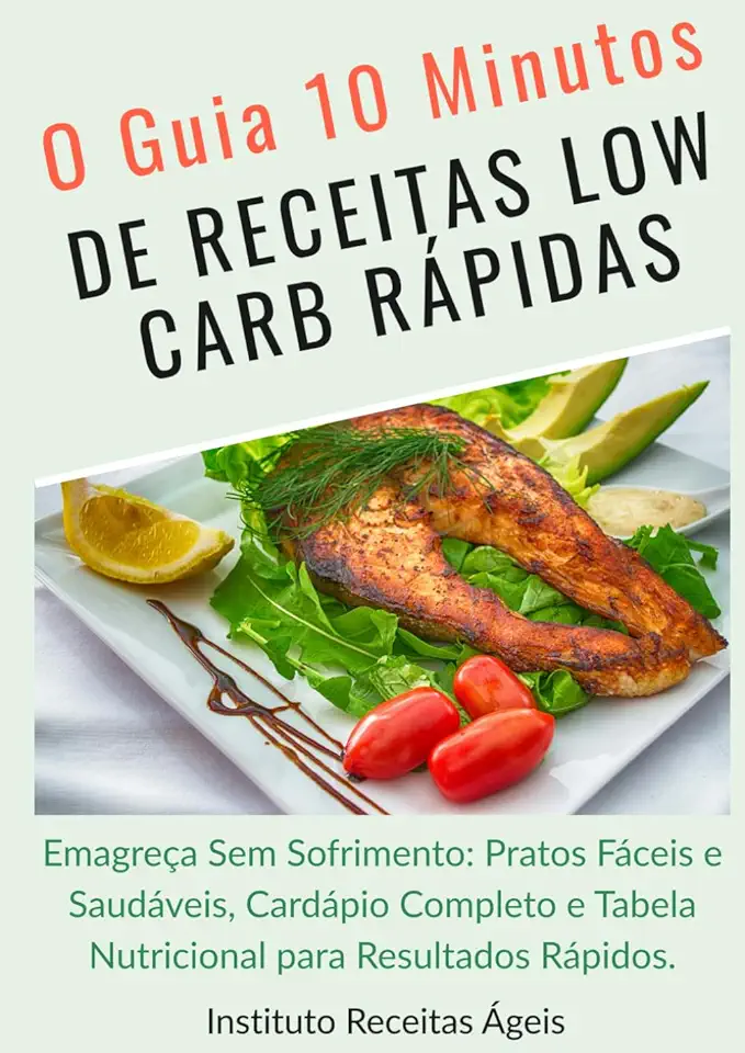 O GUIA 10 MINUTOS DE RECEITAS LOW CARB RÁPIDAS: Emagreça Sem Sofrimento: Pratos Fáceis e Saudáveis, Cardápio Completo e Tabela Nutricional para Resultados Rápidos (Portuguese Edition)