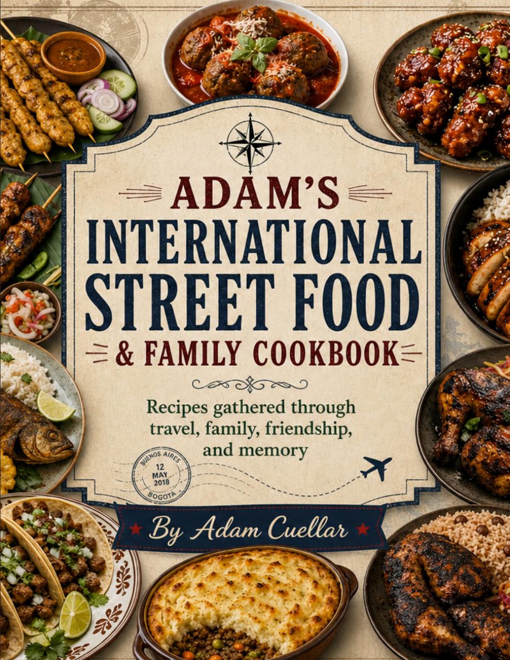 Adam's International Street Food & Family Cookbook: Recipes gathered through travel, family, friendship, and memory