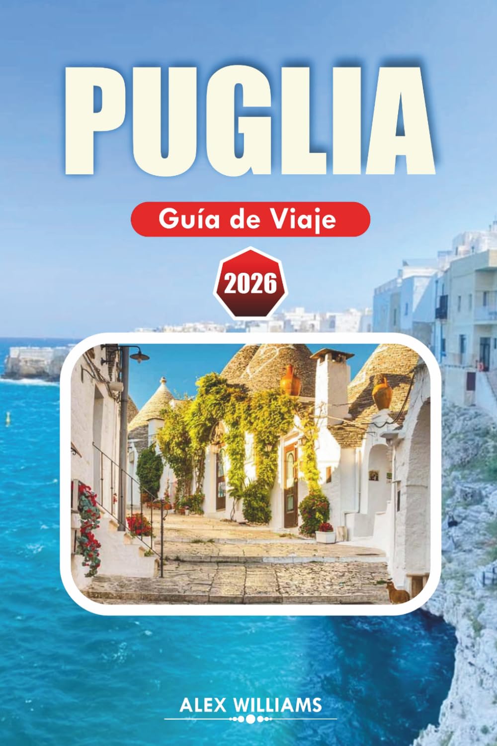 PUGLIA GUÍA DE VIAJE 2026: Itinerario completo, principales atracciones, joyas ocultas, playas impresionantes, gastronomía local, mapas y excursiones de un día