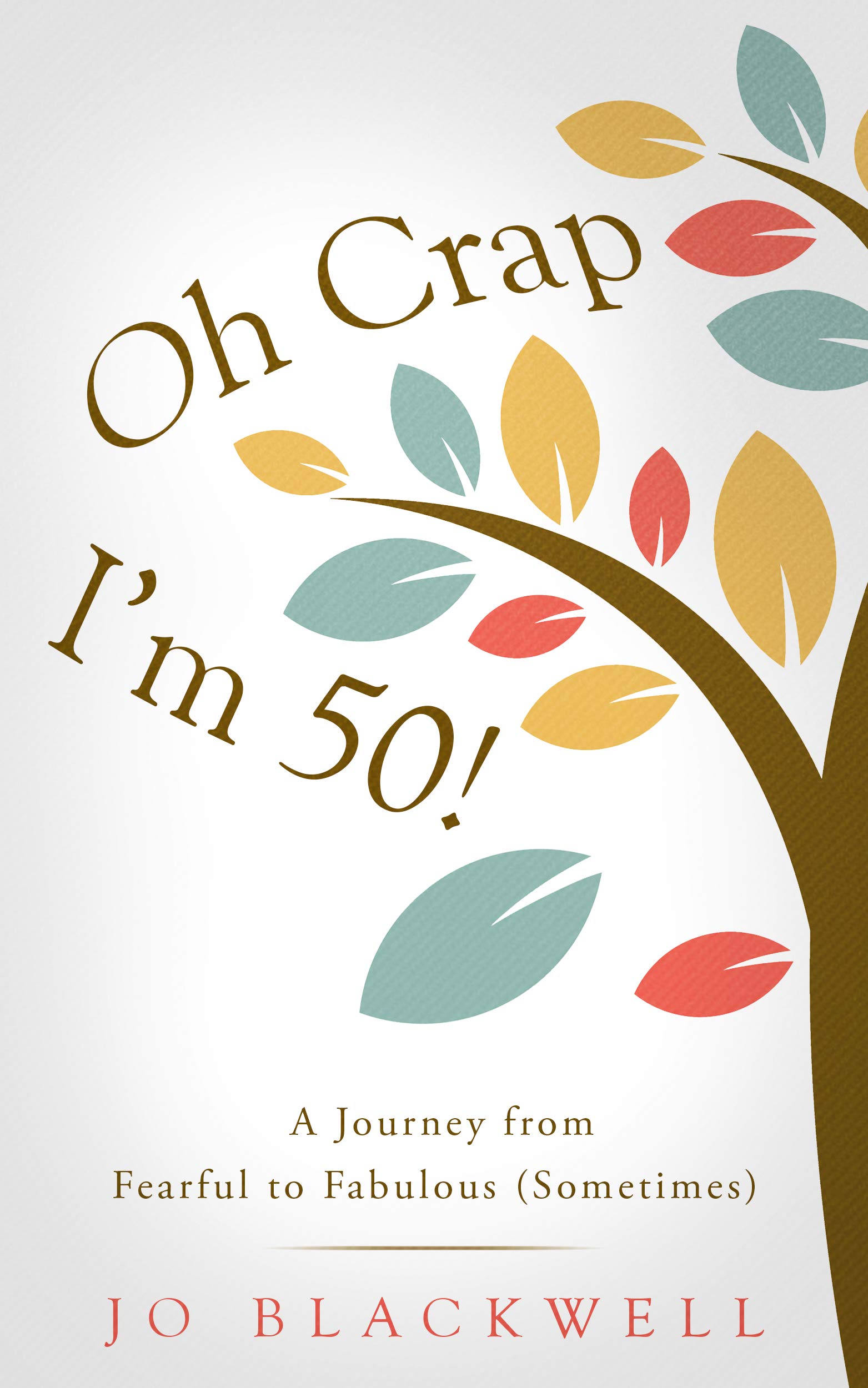 Oh Crap: I'm 50!: A Journey from Fearful to Fabulous, Sometimes