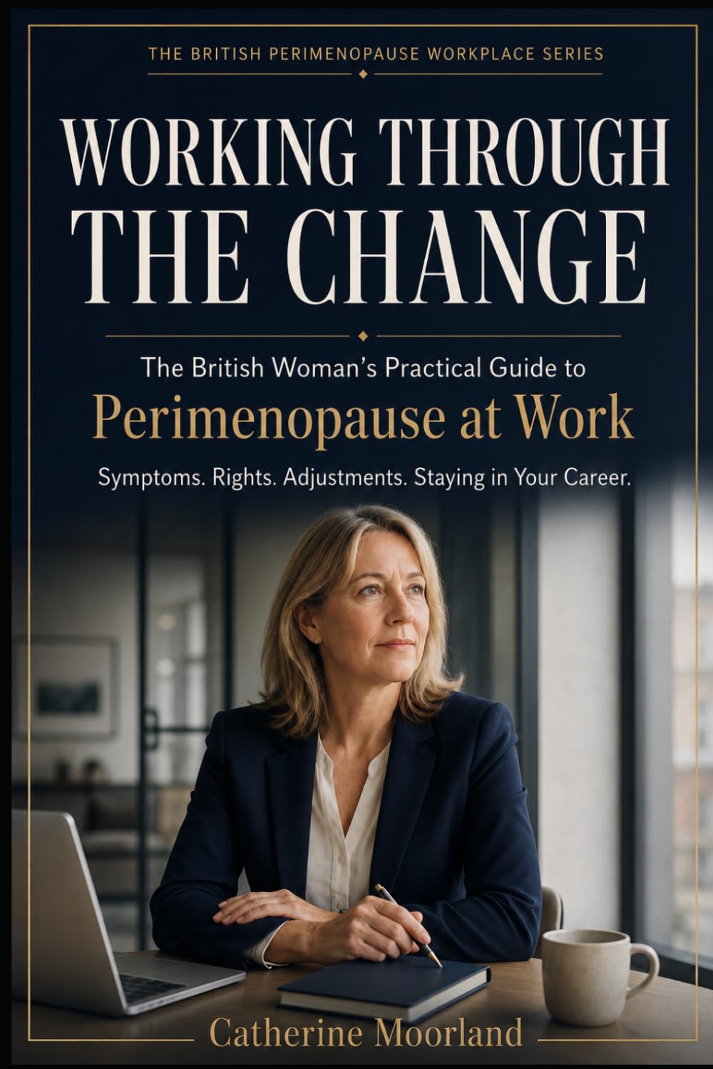 Working Through the Change: The British Woman's Practical Guide to Perimenopause at Work — Symptoms, Rights, Adjustments and Staying in Your Career (The British Perimenopause Workplace Series)